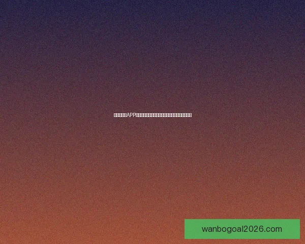 世界杯竞猜APP入口全新升级玩法解析赛事预测赢取豪华奖励指南